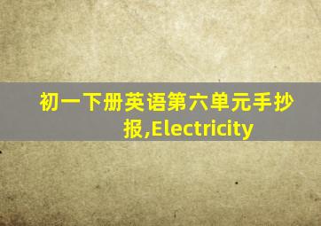 初一下册英语第六单元手抄报,Electricity