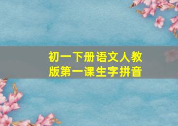 初一下册语文人教版第一课生字拼音