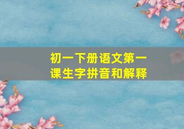 初一下册语文第一课生字拼音和解释