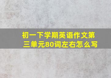 初一下学期英语作文第三单元80词左右怎么写