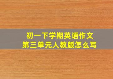 初一下学期英语作文第三单元人教版怎么写