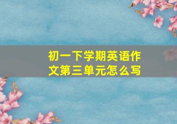 初一下学期英语作文第三单元怎么写