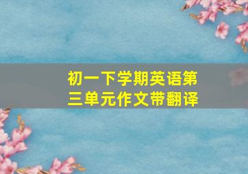 初一下学期英语第三单元作文带翻译