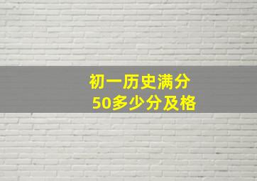 初一历史满分50多少分及格