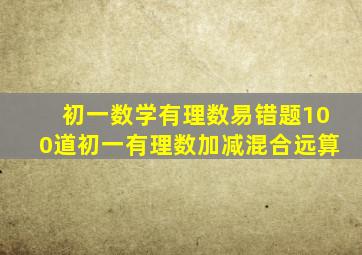 初一数学有理数易错题100道初一有理数加减混合远算