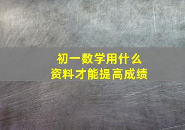 初一数学用什么资料才能提高成绩