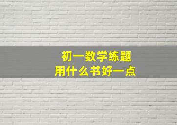 初一数学练题用什么书好一点