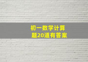 初一数学计算题20道有答案