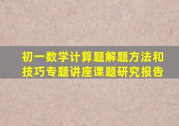 初一数学计算题解题方法和技巧专题讲座课题研究报告