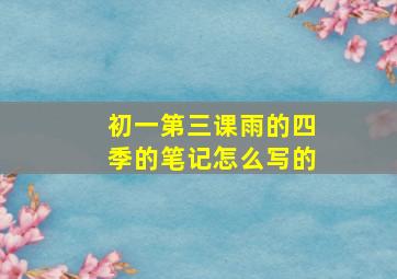 初一第三课雨的四季的笔记怎么写的