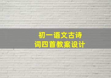 初一语文古诗词四首教案设计