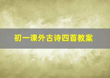 初一课外古诗四首教案