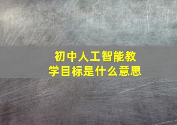 初中人工智能教学目标是什么意思