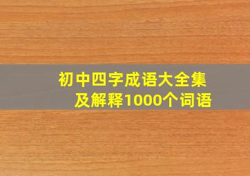 初中四字成语大全集及解释1000个词语