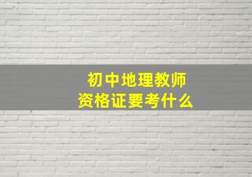 初中地理教师资格证要考什么