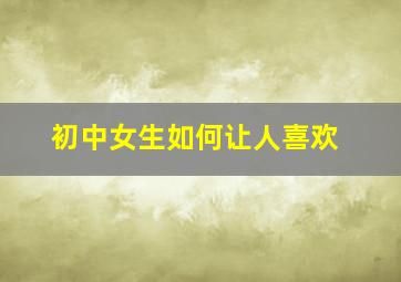 初中女生如何让人喜欢