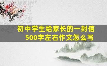 初中学生给家长的一封信500字左右作文怎么写