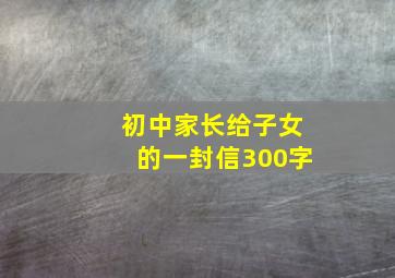 初中家长给子女的一封信300字