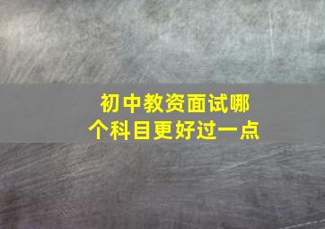 初中教资面试哪个科目更好过一点