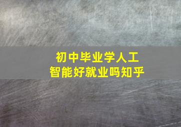 初中毕业学人工智能好就业吗知乎