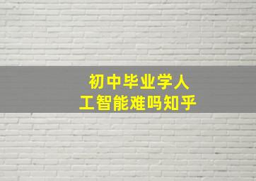 初中毕业学人工智能难吗知乎