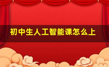 初中生人工智能课怎么上