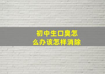 初中生口臭怎么办该怎样消除