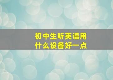 初中生听英语用什么设备好一点