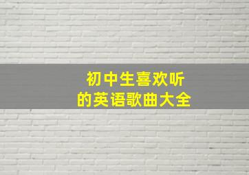 初中生喜欢听的英语歌曲大全