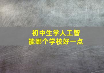 初中生学人工智能哪个学校好一点