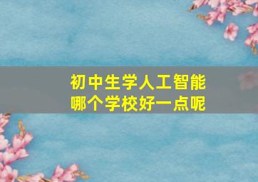 初中生学人工智能哪个学校好一点呢