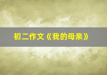 初二作文《我的母亲》