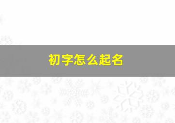 初字怎么起名