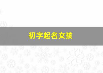 初字起名女孩