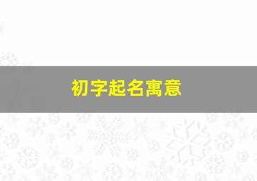 初字起名寓意