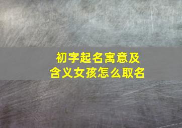 初字起名寓意及含义女孩怎么取名