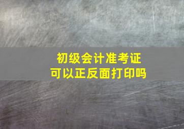 初级会计准考证可以正反面打印吗