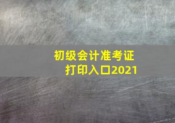 初级会计准考证打印入口2021