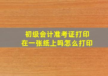 初级会计准考证打印在一张纸上吗怎么打印