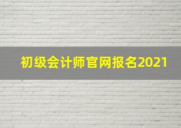 初级会计师官网报名2021