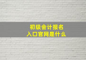 初级会计报名入口官网是什么