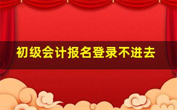 初级会计报名登录不进去