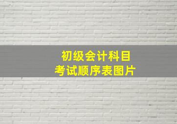 初级会计科目考试顺序表图片