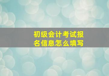 初级会计考试报名信息怎么填写