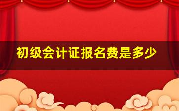 初级会计证报名费是多少