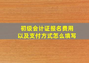 初级会计证报名费用以及支付方式怎么填写