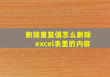 删除重复值怎么删除excel表里的内容