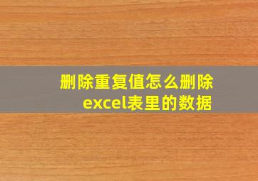 删除重复值怎么删除excel表里的数据