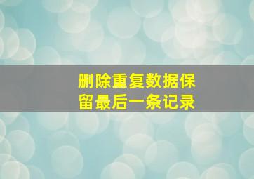 删除重复数据保留最后一条记录