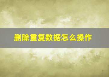 删除重复数据怎么操作